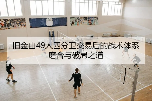 旧金山49人四分卫交易后的战术体系磨合与破局之道